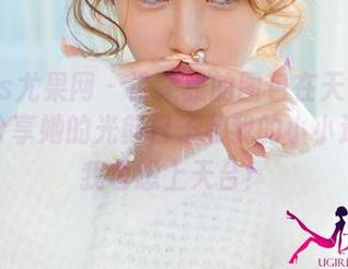 UGirls尤果网 – 诗朵雅的图包在天台呼唤你，分享她的光鲜日子和我的小小遗憾：我也想上天台！
