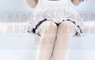 丽柜 – 允儿白裙全套来啦，免费下载单曲循环，绝对让你想起小时候躲在树后的悄悄心事！